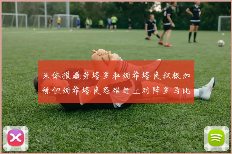 米体报道劳塔罗和姆希塔良积极加练但姆希塔良恐难赶上对阵罗马比赛