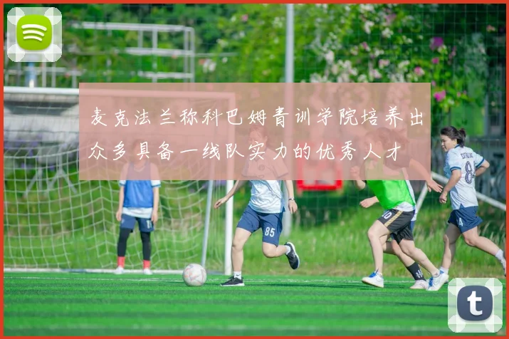 麦克法兰称科巴姆青训学院培养出众多具备一线队实力的优秀人才
