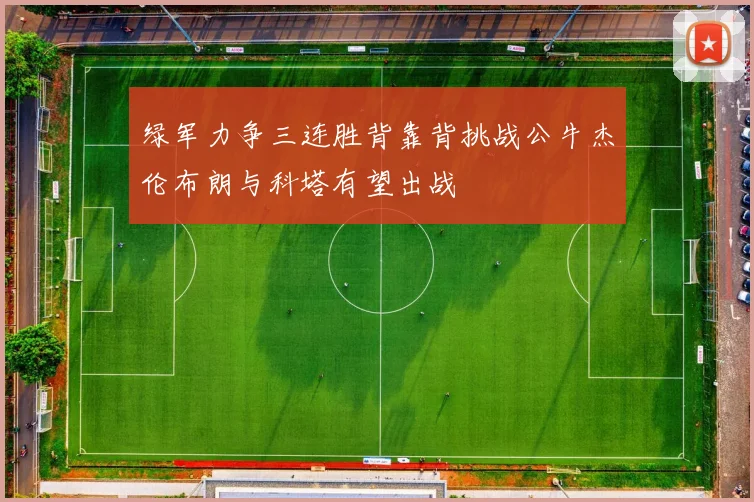 绿军力争三连胜背靠背挑战公牛杰伦布朗与科塔有望出战