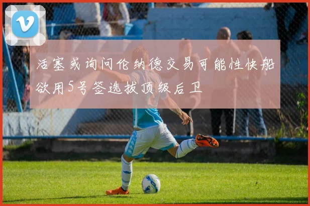 活塞或询问伦纳德交易可能性快船欲用5号签选拔顶级后卫