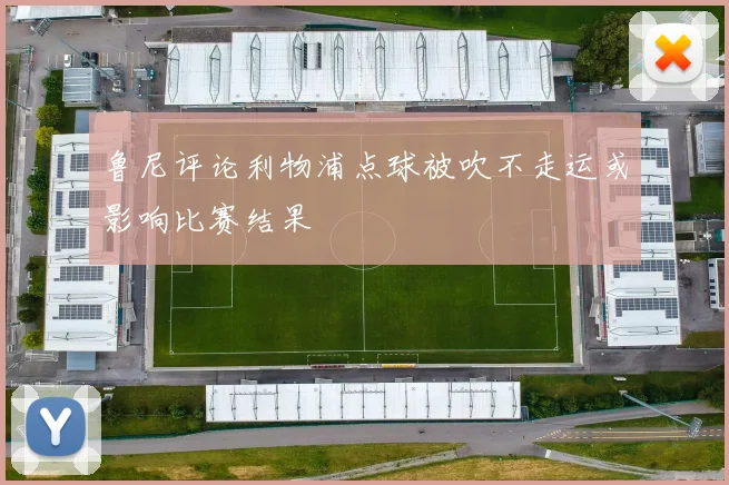 鲁尼评论利物浦点球被吹不走运或影响比赛结果