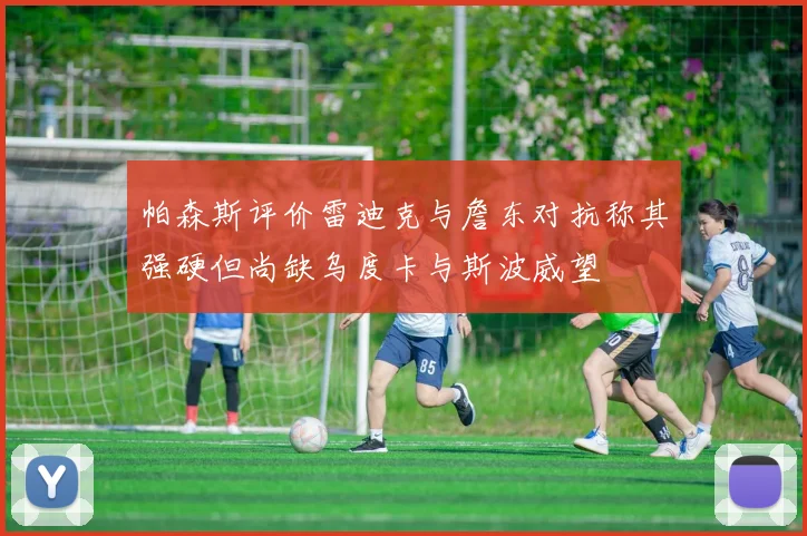 帕森斯评价雷迪克与詹东对抗称其强硬但尚缺乌度卡与斯波威望