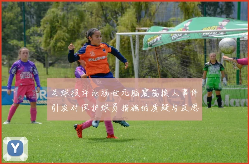 足球报评论杨世元脑震荡换人事件引发对保护球员措施的质疑与反思