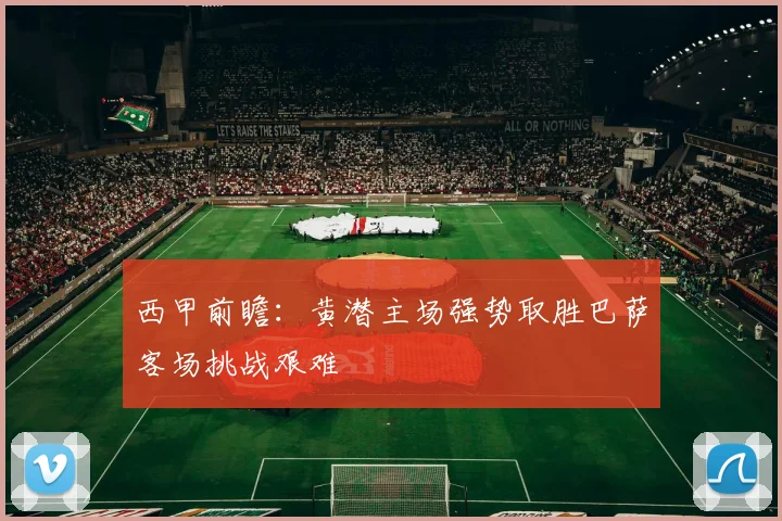 西甲前瞻：黄潜主场强势取胜巴萨客场挑战艰难