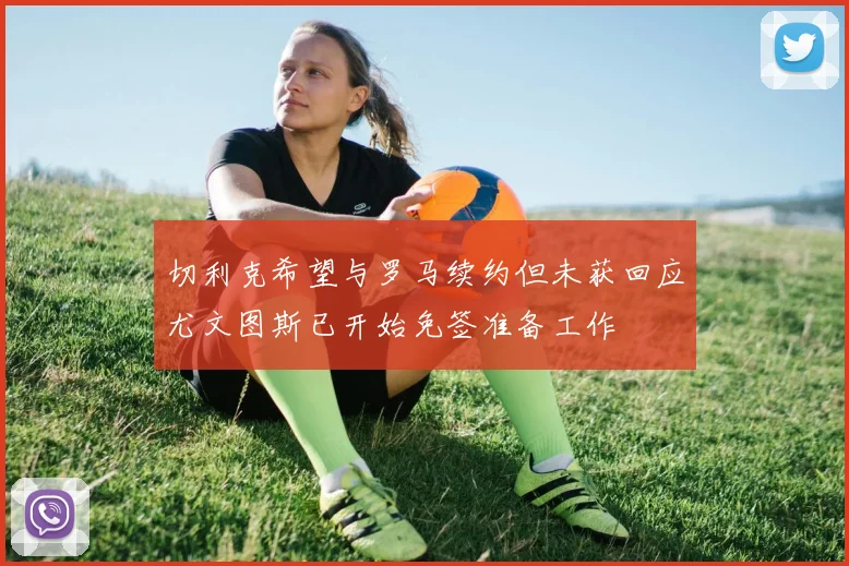 切利克希望与罗马续约但未获回应尤文图斯已开始免签准备工作