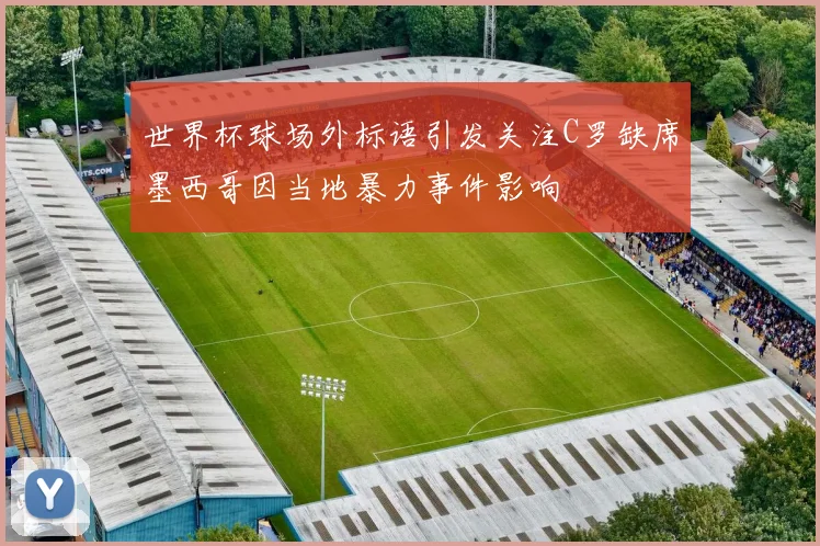 世界杯球场外标语引发关注C罗缺席墨西哥因当地暴力事件影响