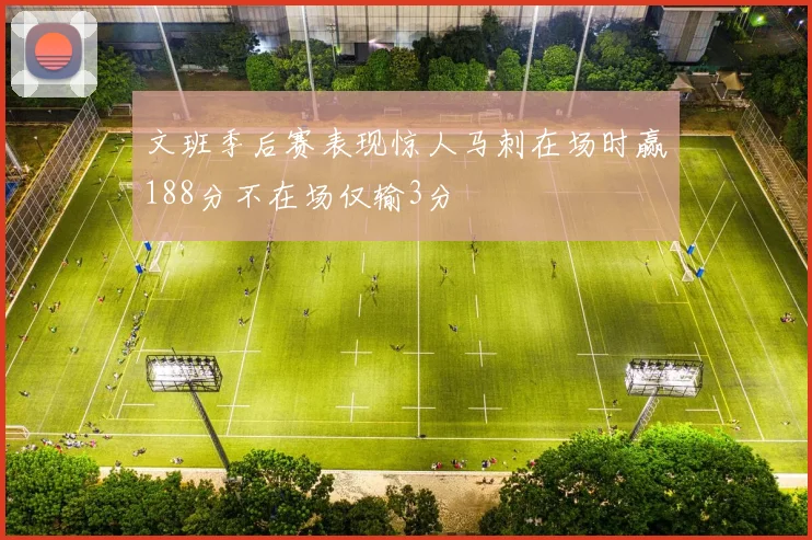 文班季后赛表现惊人马刺在场时赢188分不在场仅输3分